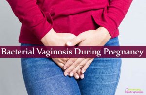 Bacterial Vaginosis During Pregnancy: Symptoms, Causes and Treatment